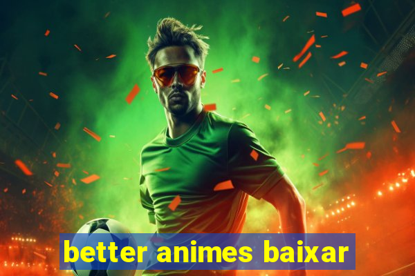 better animes baixar